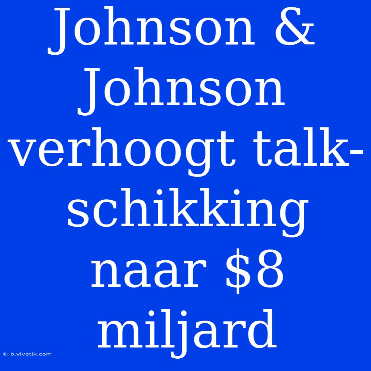 Johnson & Johnson Verhoogt Talk-schikking Naar $8 Miljard