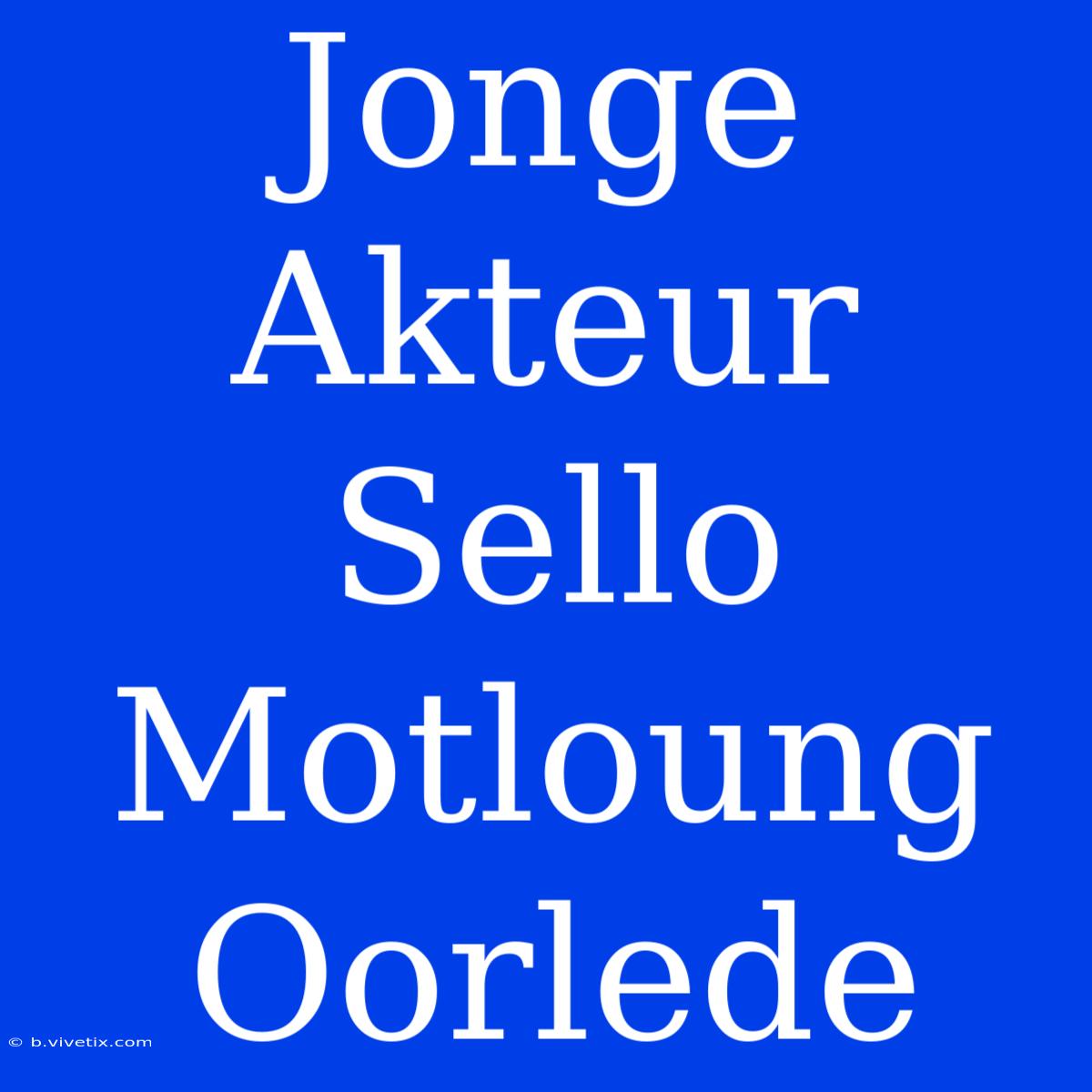 Jonge Akteur Sello Motloung Oorlede