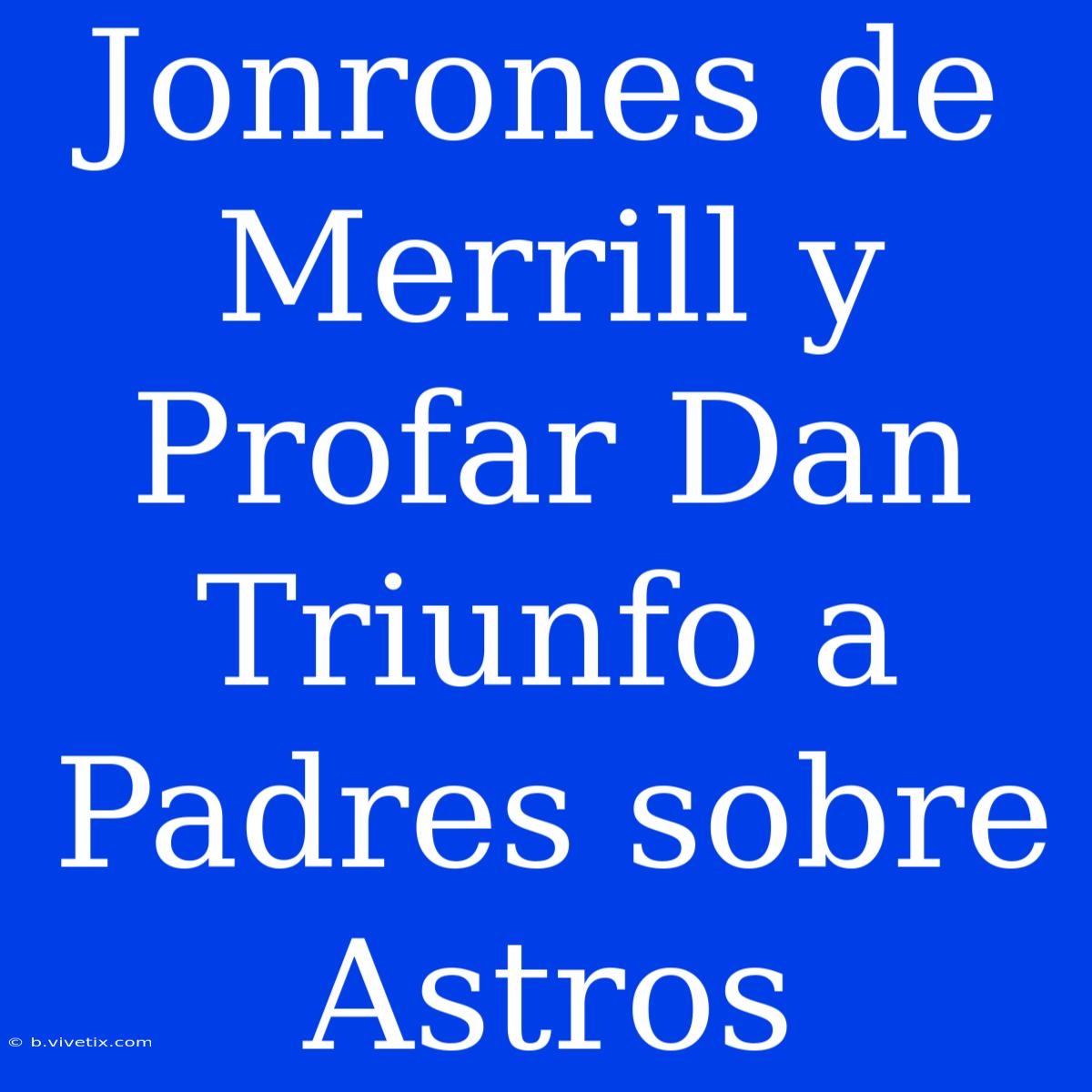 Jonrones De Merrill Y Profar Dan Triunfo A Padres Sobre Astros