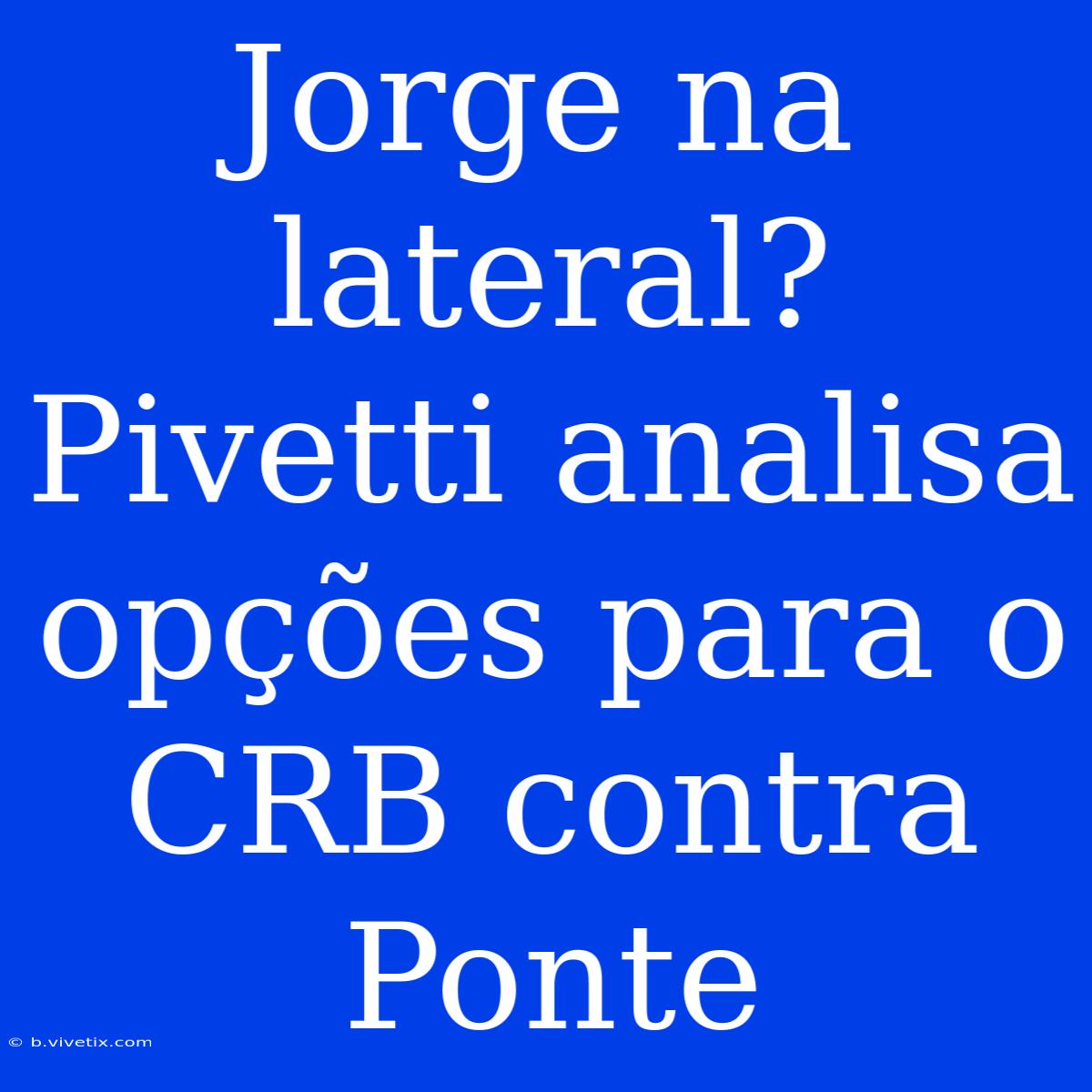 Jorge Na Lateral? Pivetti Analisa Opções Para O CRB Contra Ponte