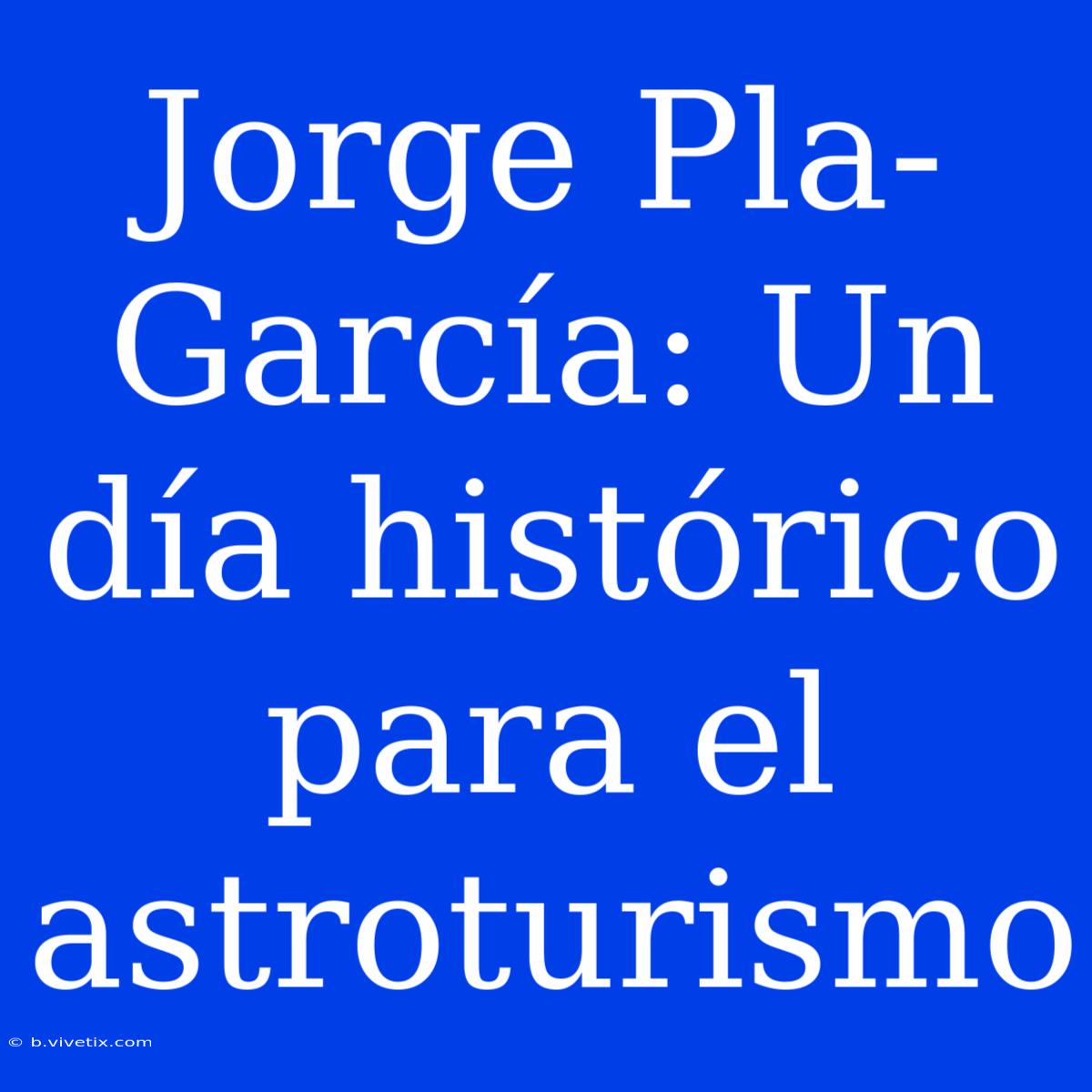 Jorge Pla-García: Un Día Histórico Para El Astroturismo