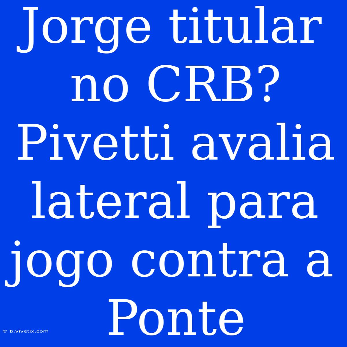 Jorge Titular No CRB? Pivetti Avalia Lateral Para Jogo Contra A Ponte