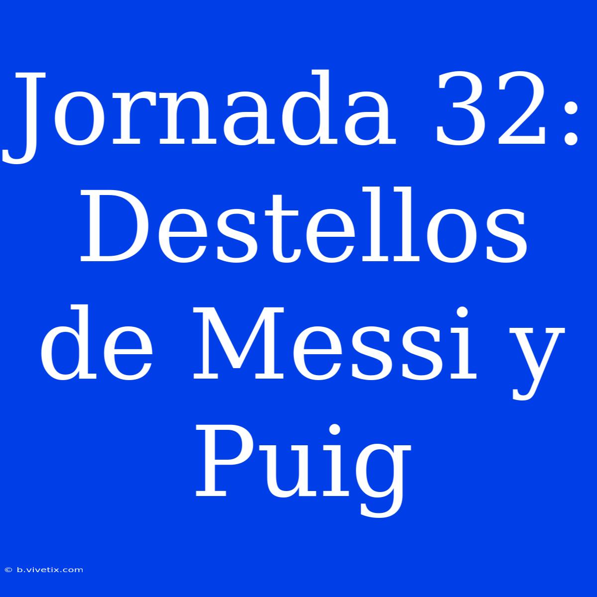 Jornada 32: Destellos De Messi Y Puig