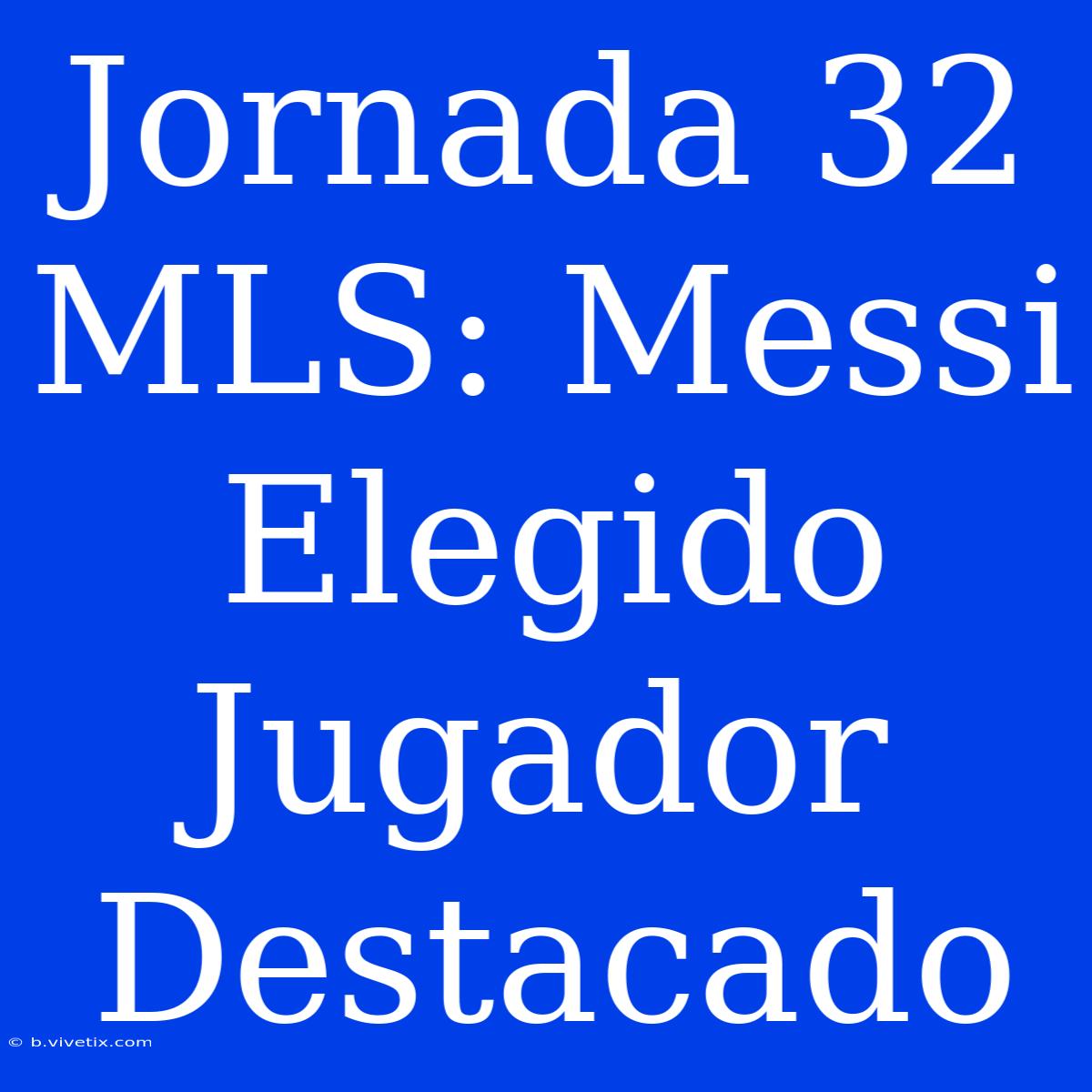 Jornada 32 MLS: Messi Elegido Jugador Destacado