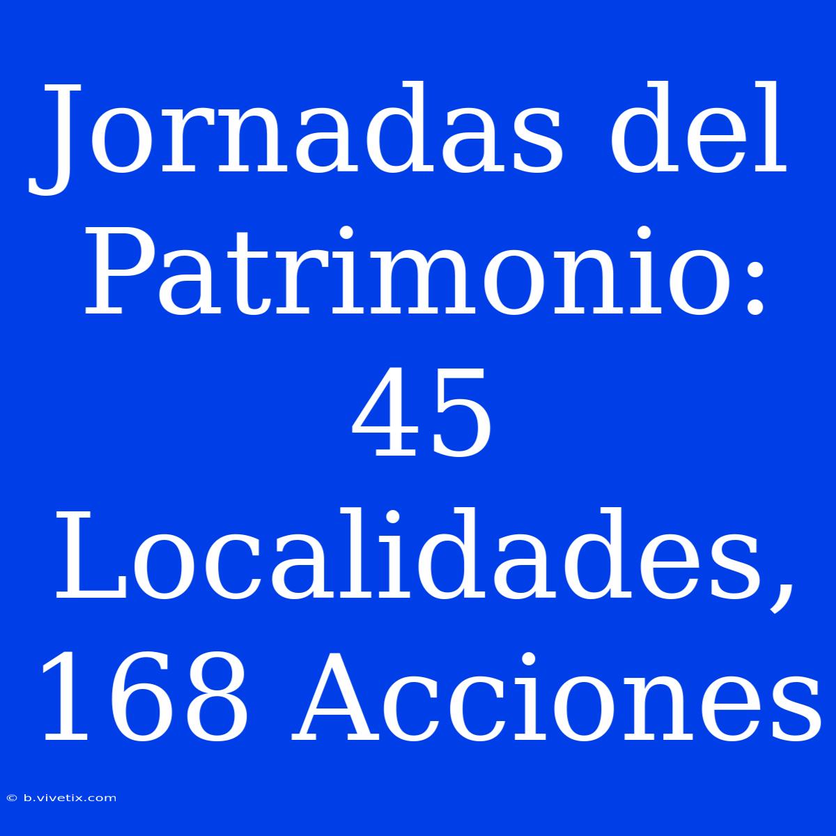 Jornadas Del Patrimonio: 45 Localidades, 168 Acciones