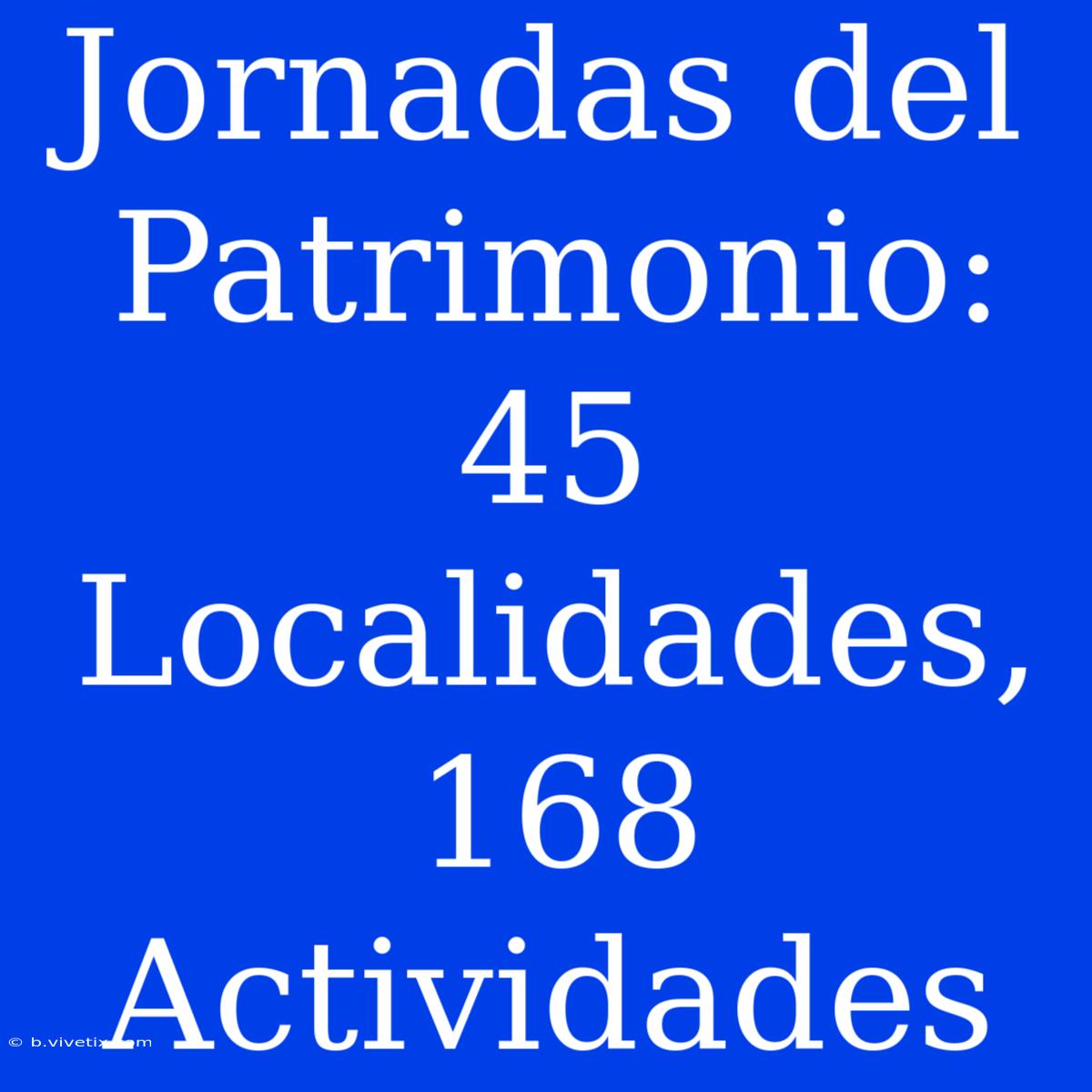 Jornadas Del Patrimonio: 45 Localidades, 168 Actividades