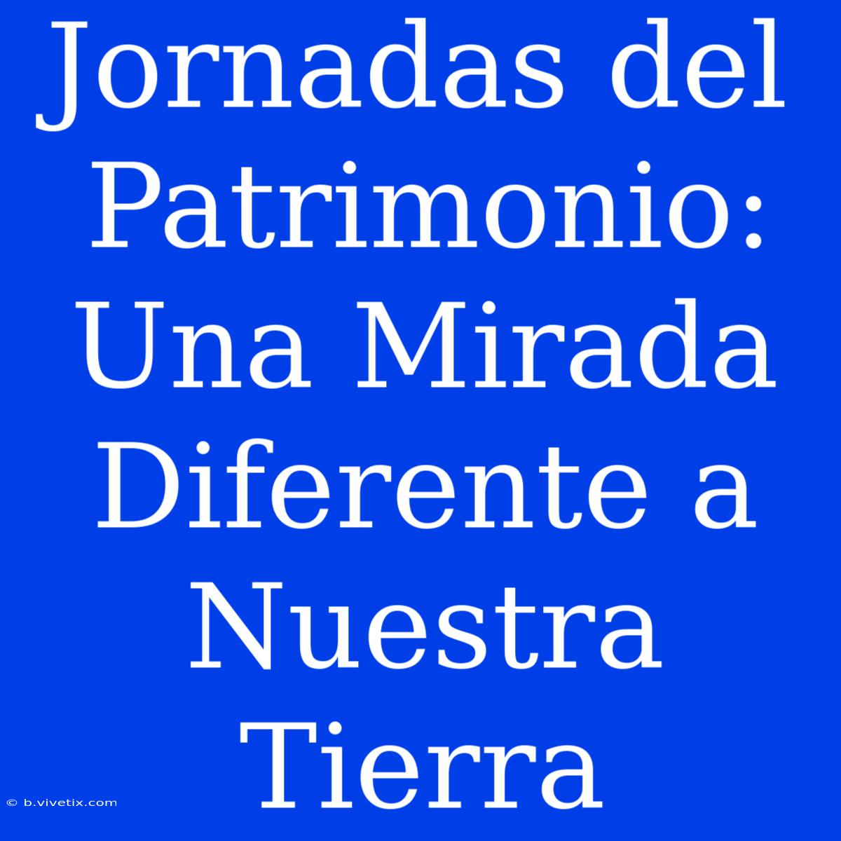 Jornadas Del Patrimonio: Una Mirada Diferente A Nuestra Tierra