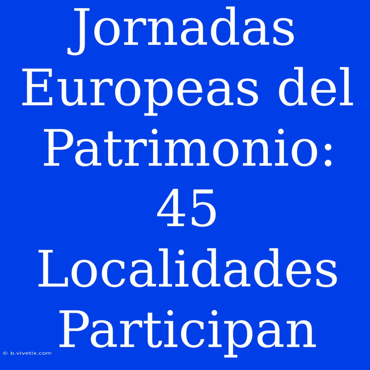 Jornadas Europeas Del Patrimonio: 45 Localidades Participan