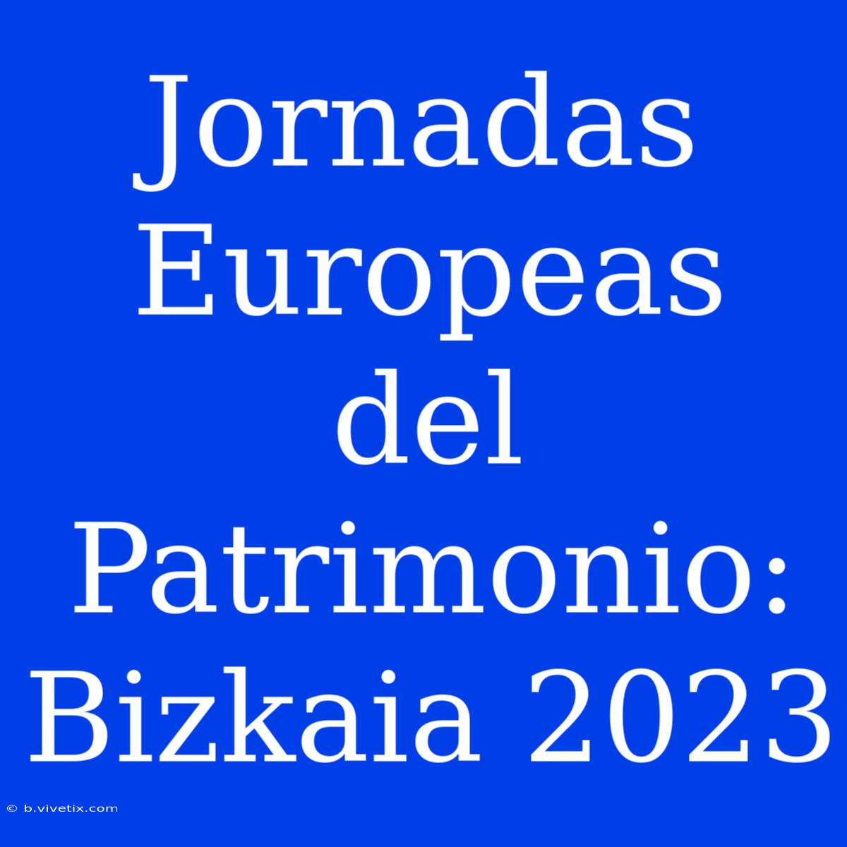 Jornadas Europeas Del Patrimonio: Bizkaia 2023