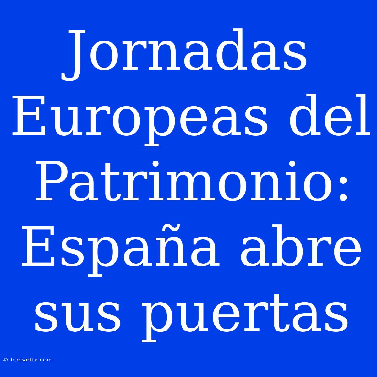 Jornadas Europeas Del Patrimonio: España Abre Sus Puertas