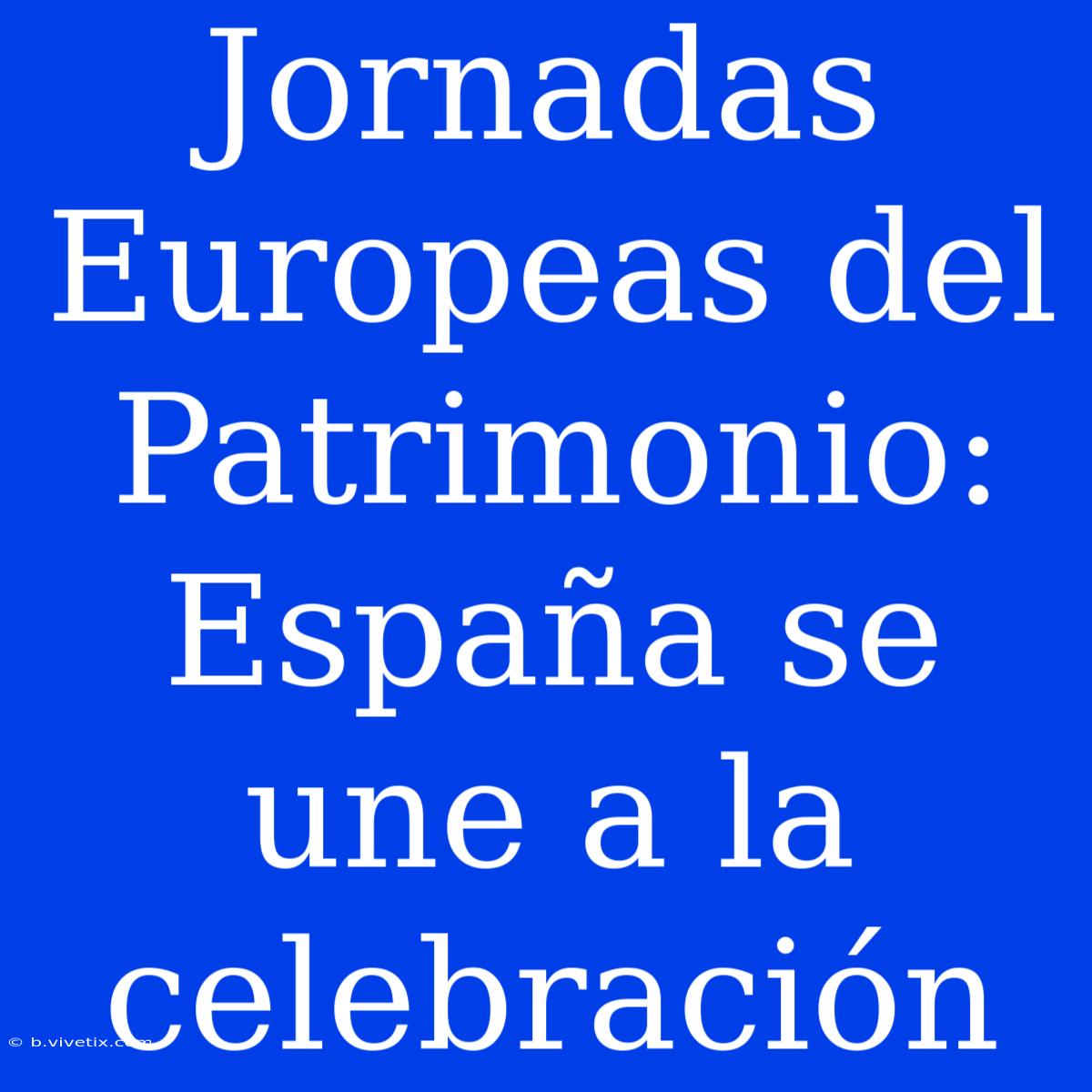 Jornadas Europeas Del Patrimonio: España Se Une A La Celebración