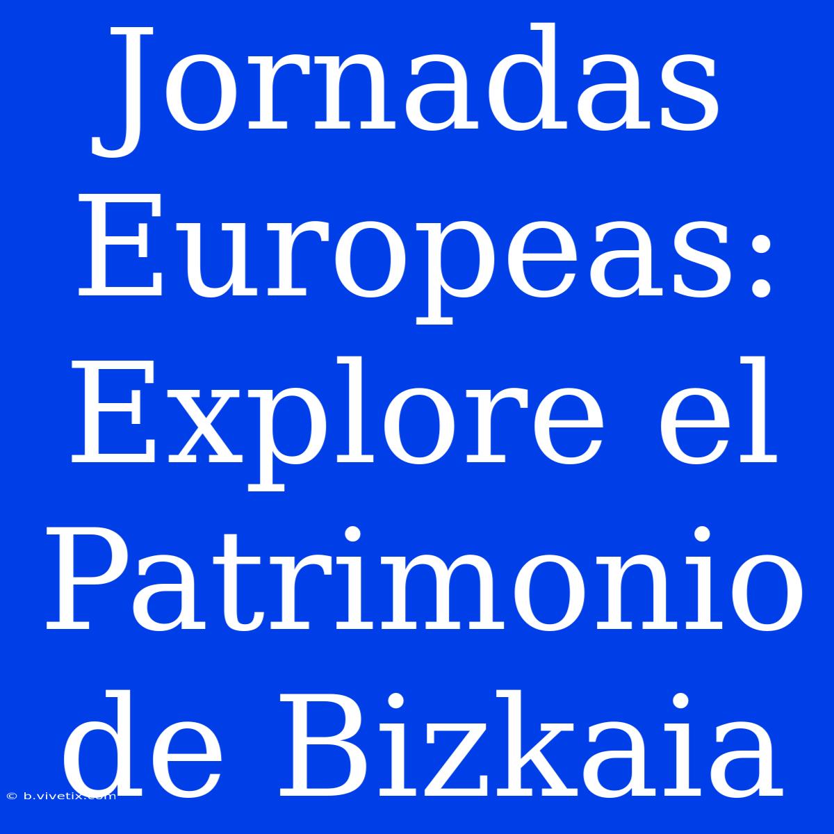 Jornadas Europeas: Explore El Patrimonio De Bizkaia