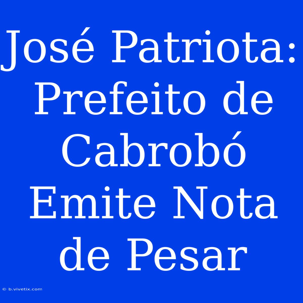 José Patriota: Prefeito De Cabrobó Emite Nota De Pesar