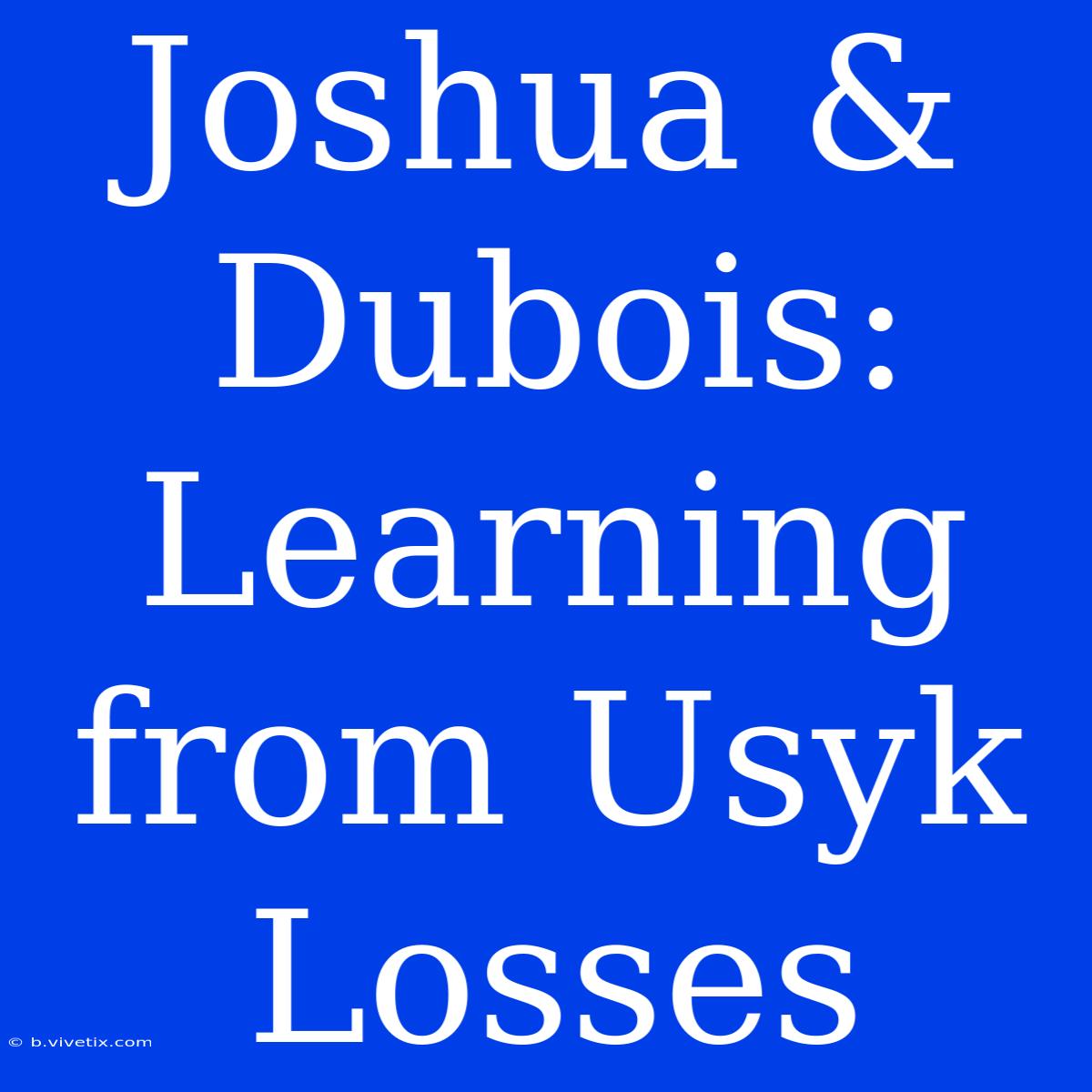 Joshua & Dubois: Learning From Usyk Losses