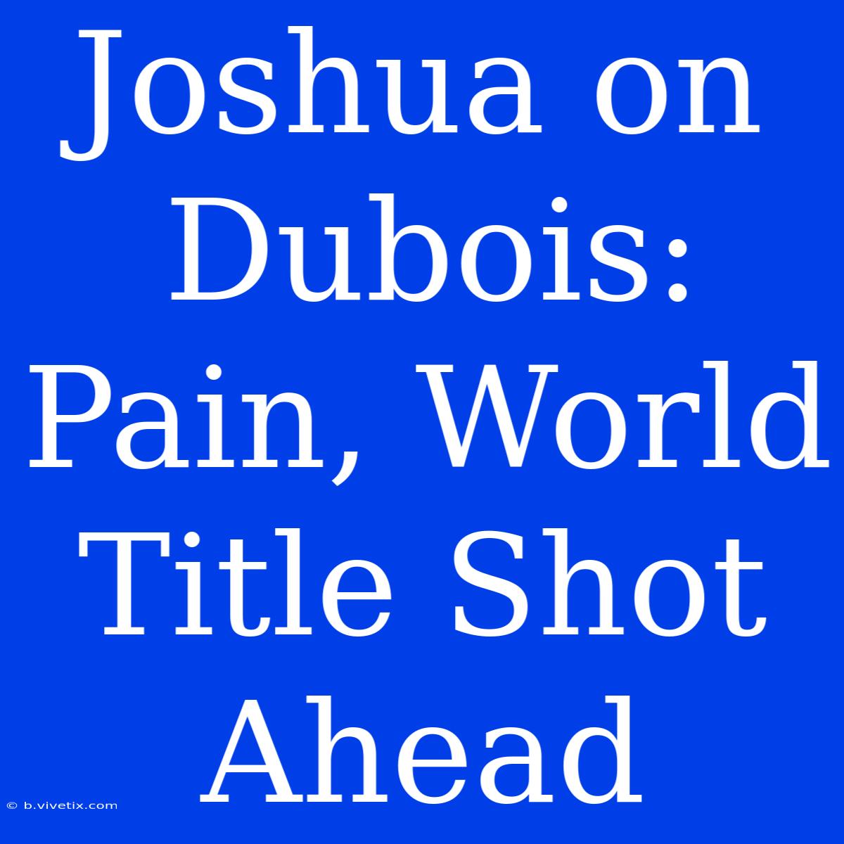 Joshua On Dubois: Pain, World Title Shot Ahead