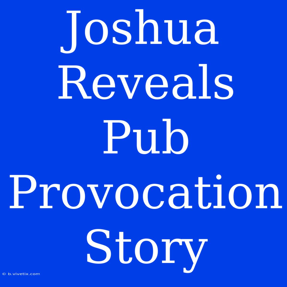 Joshua Reveals Pub Provocation Story