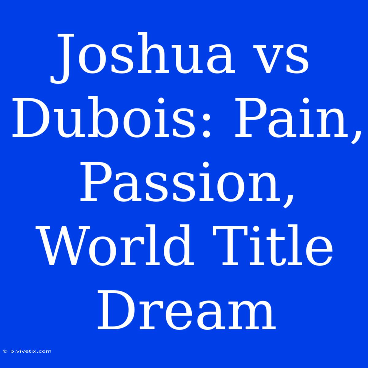 Joshua Vs Dubois: Pain, Passion, World Title Dream