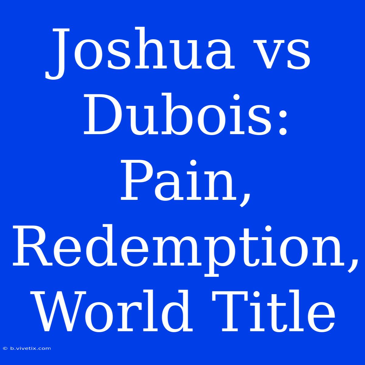 Joshua Vs Dubois: Pain, Redemption, World Title