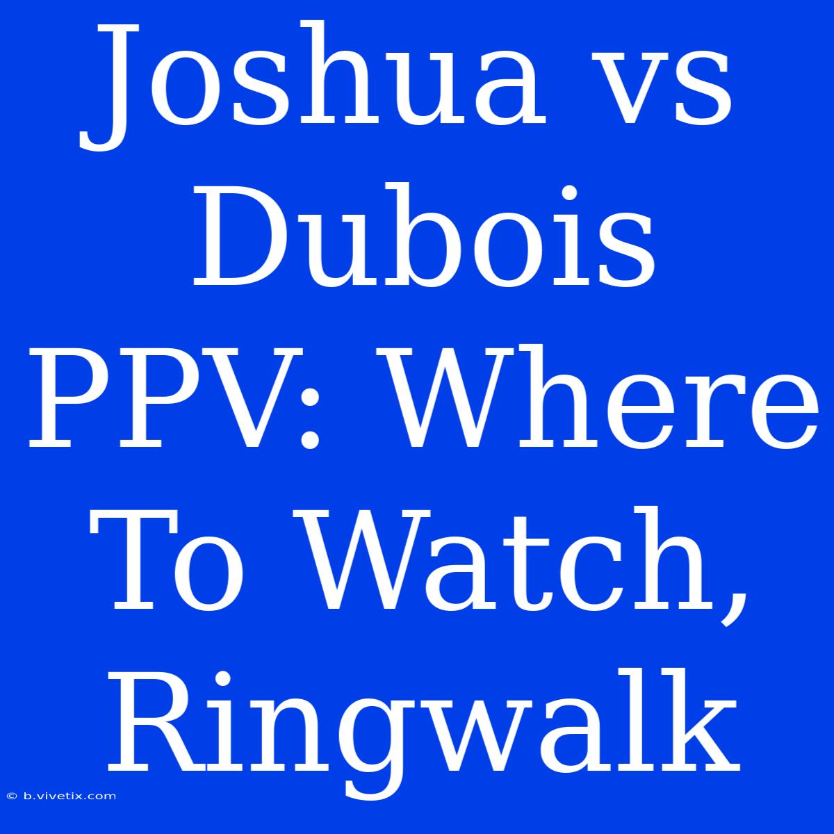 Joshua Vs Dubois PPV: Where To Watch, Ringwalk