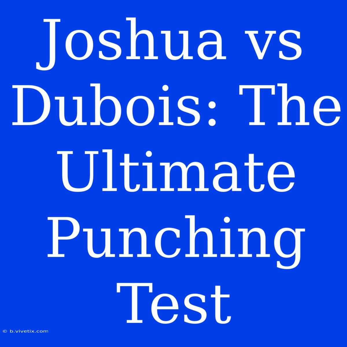 Joshua Vs Dubois: The Ultimate Punching Test