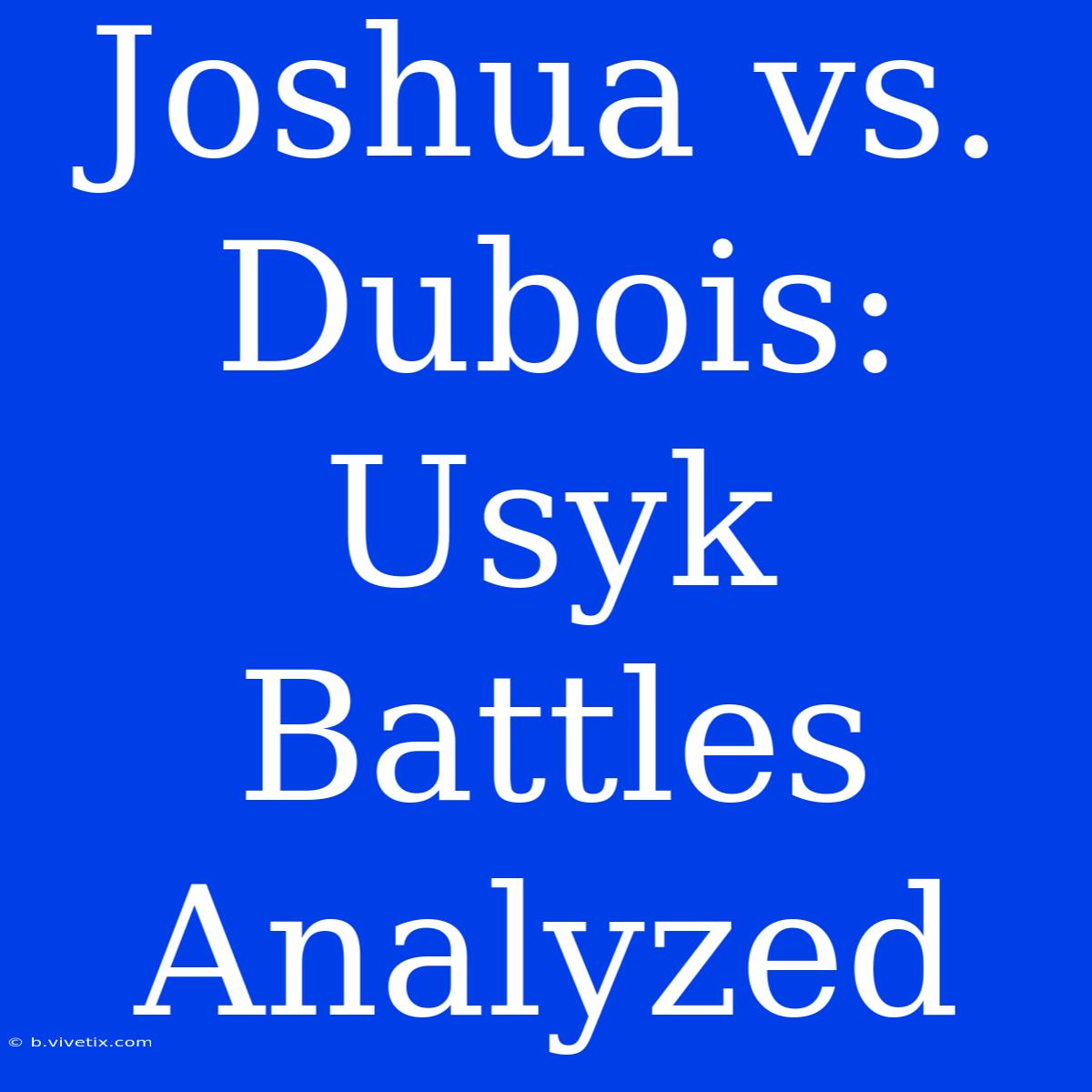 Joshua Vs. Dubois: Usyk Battles Analyzed