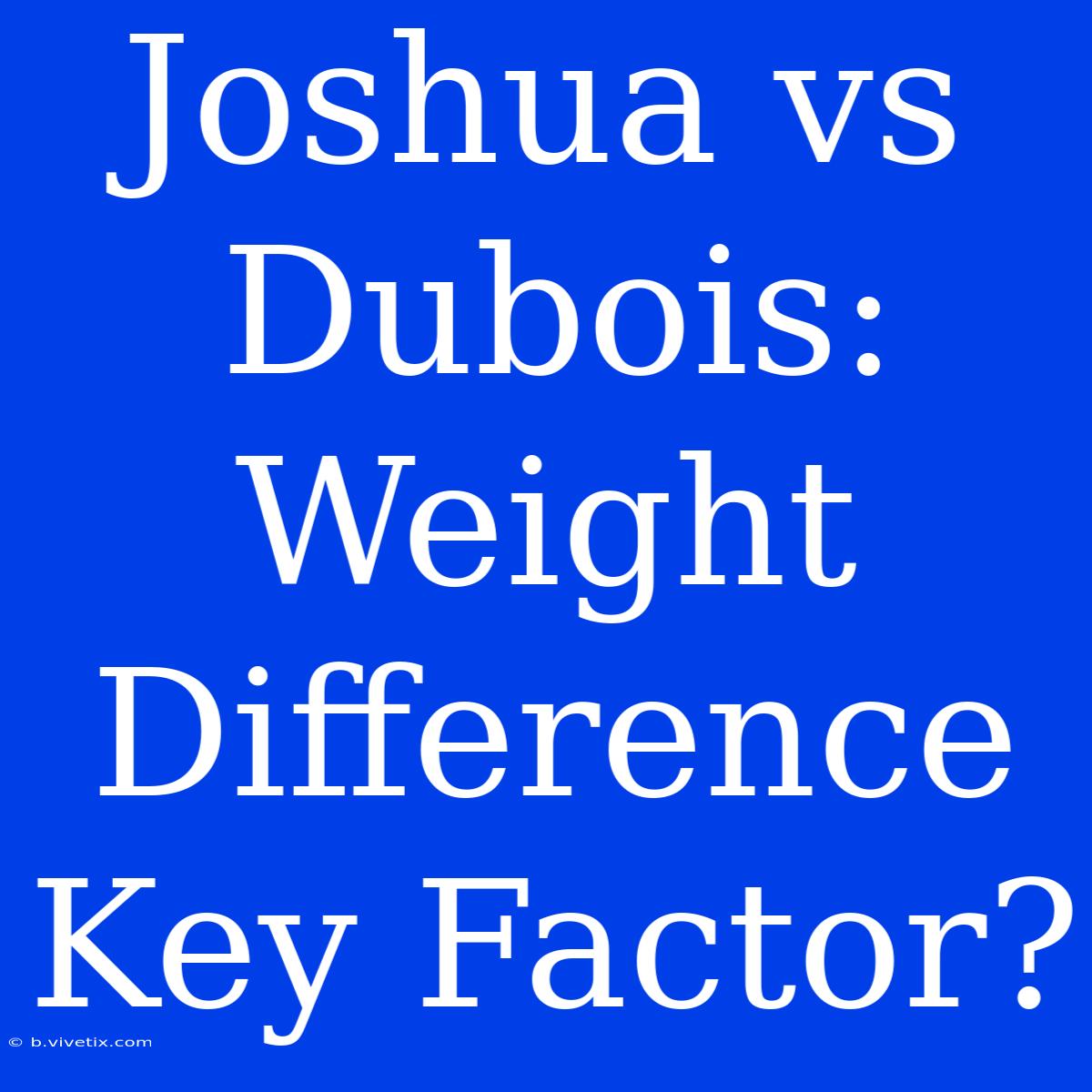 Joshua Vs Dubois: Weight Difference Key Factor?