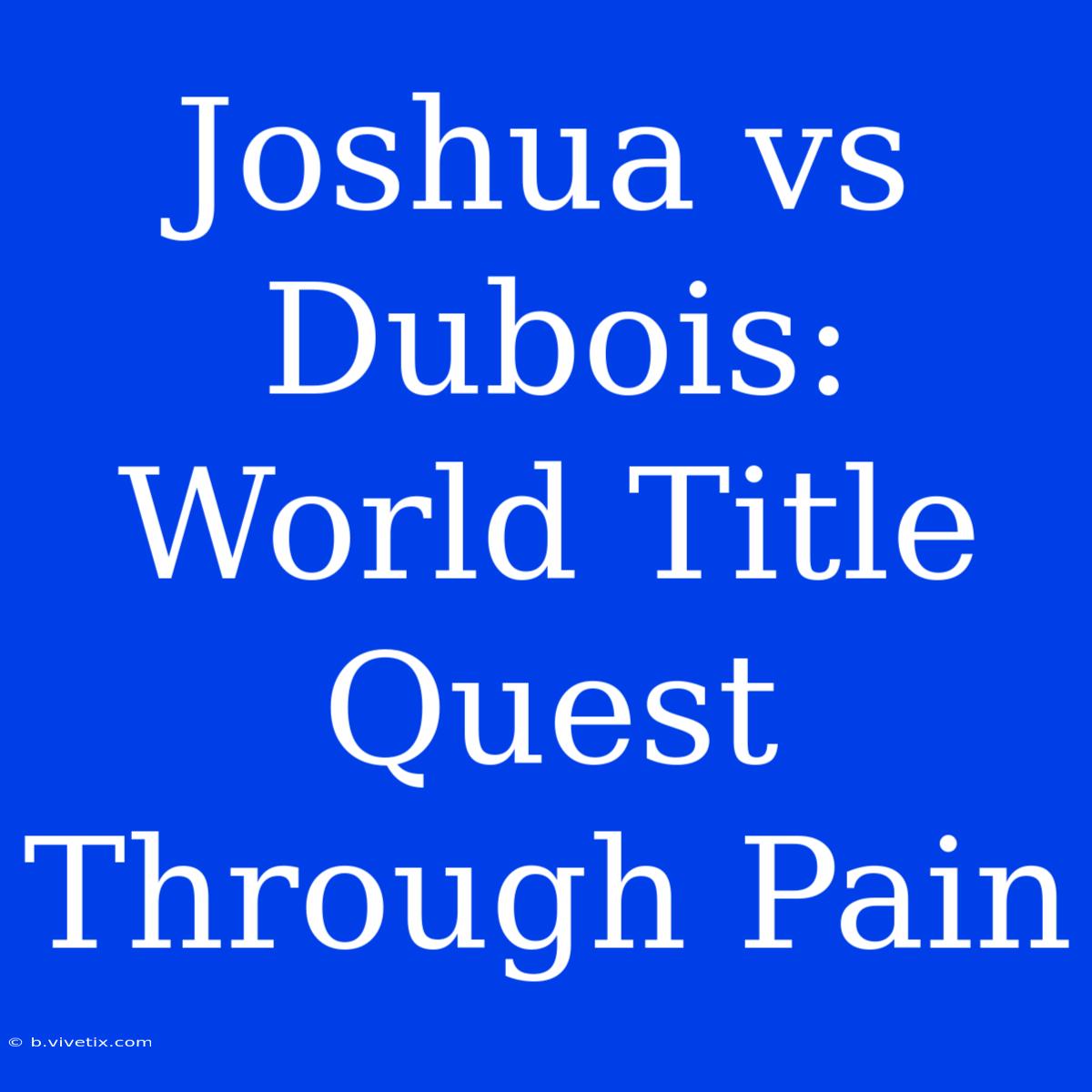 Joshua Vs Dubois: World Title Quest Through Pain 