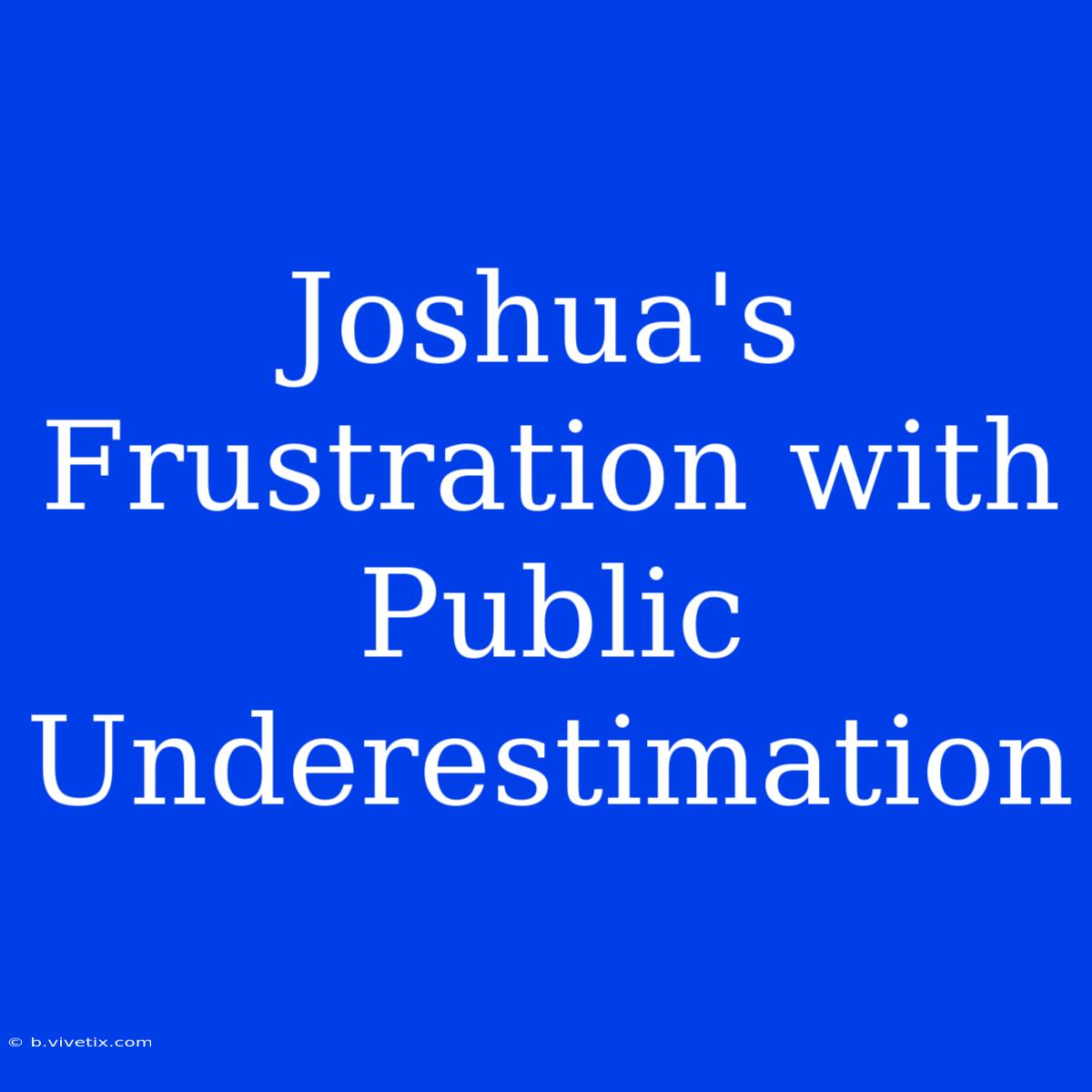 Joshua's Frustration With Public Underestimation 