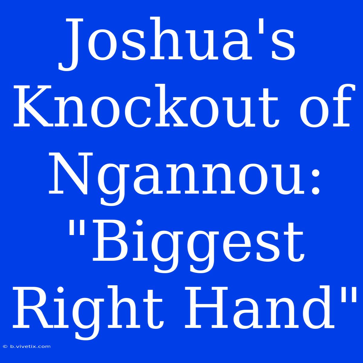 Joshua's Knockout Of Ngannou: 