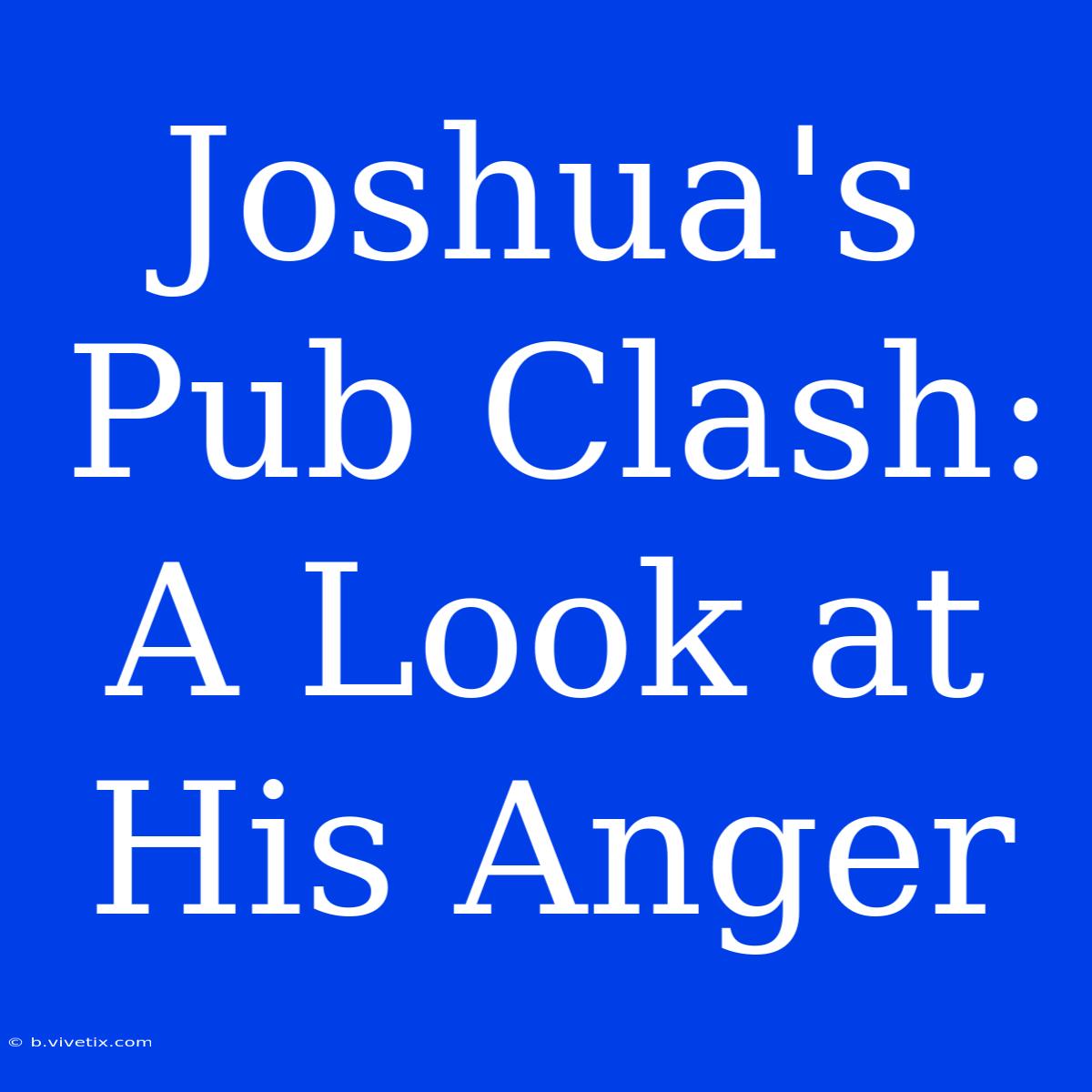 Joshua's Pub Clash: A Look At His Anger