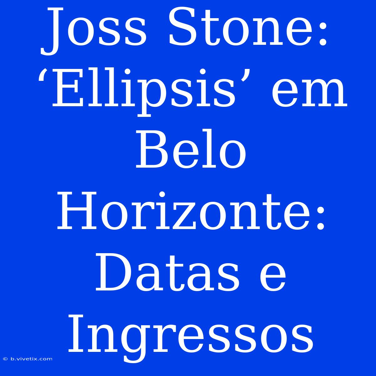 Joss Stone: ‘Ellipsis’ Em Belo Horizonte: Datas E Ingressos 