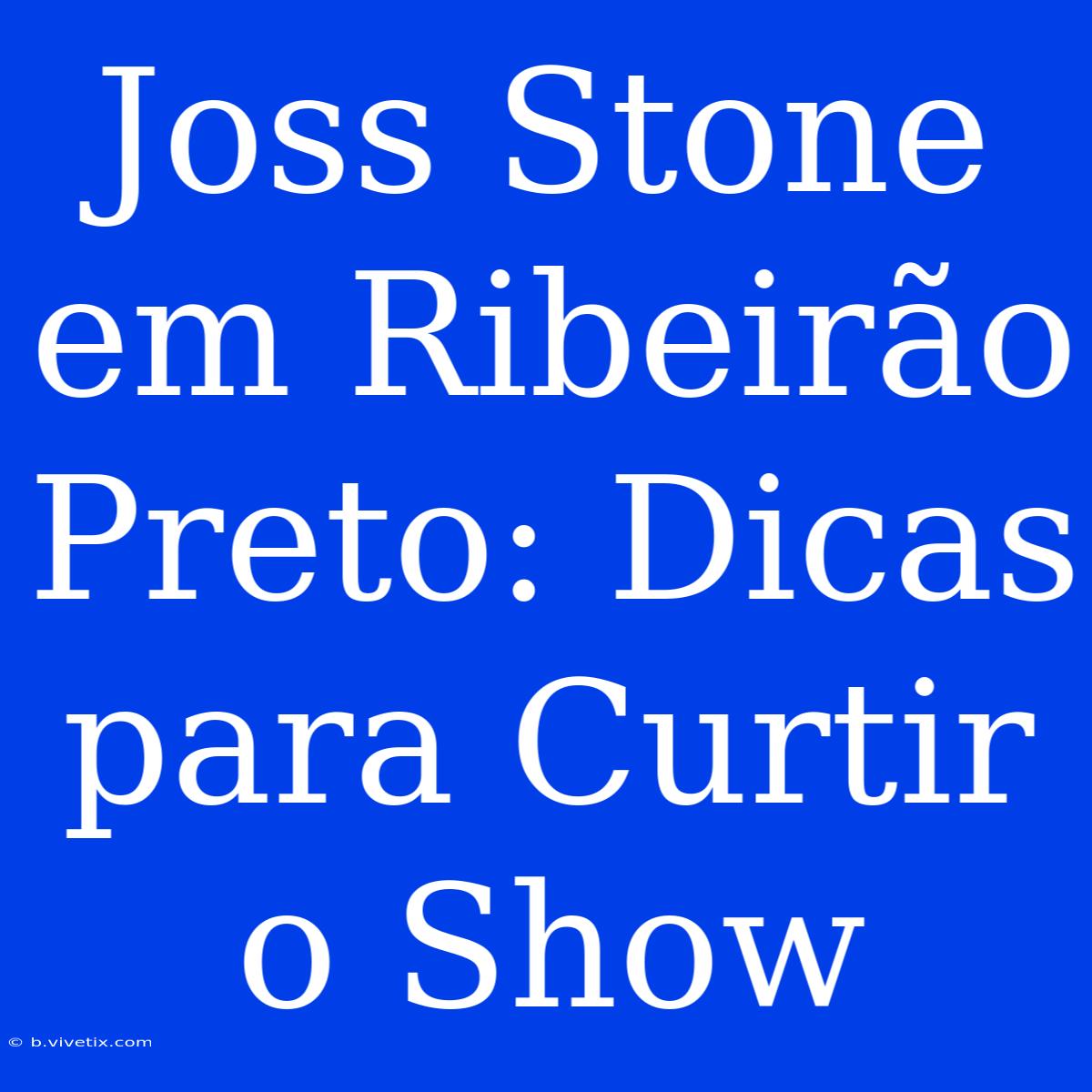 Joss Stone Em Ribeirão Preto: Dicas Para Curtir O Show