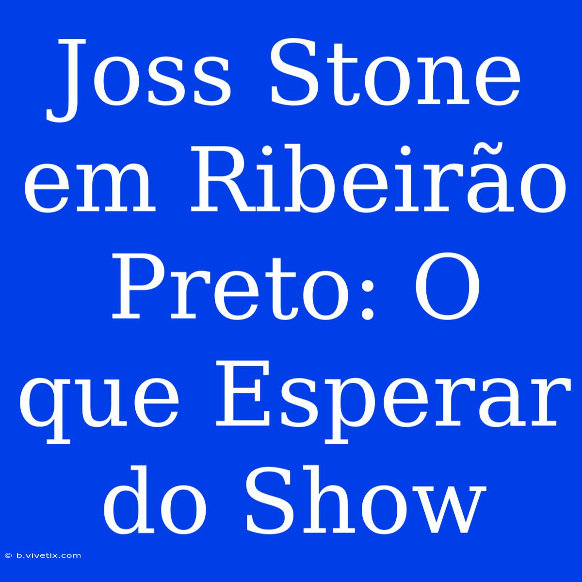 Joss Stone Em Ribeirão Preto: O Que Esperar Do Show