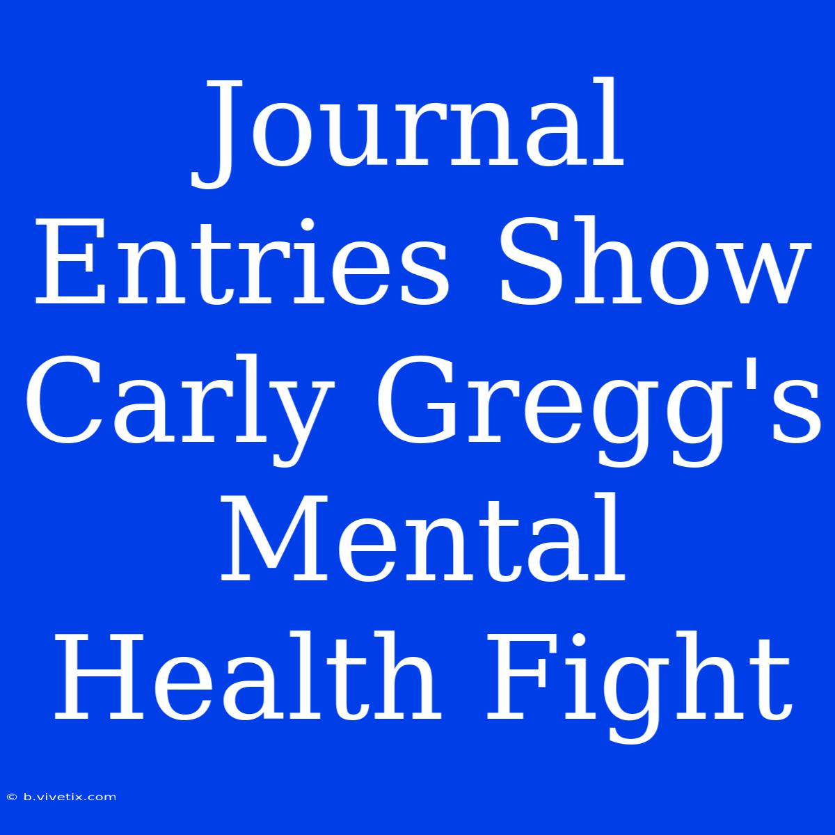 Journal Entries Show Carly Gregg's Mental Health Fight