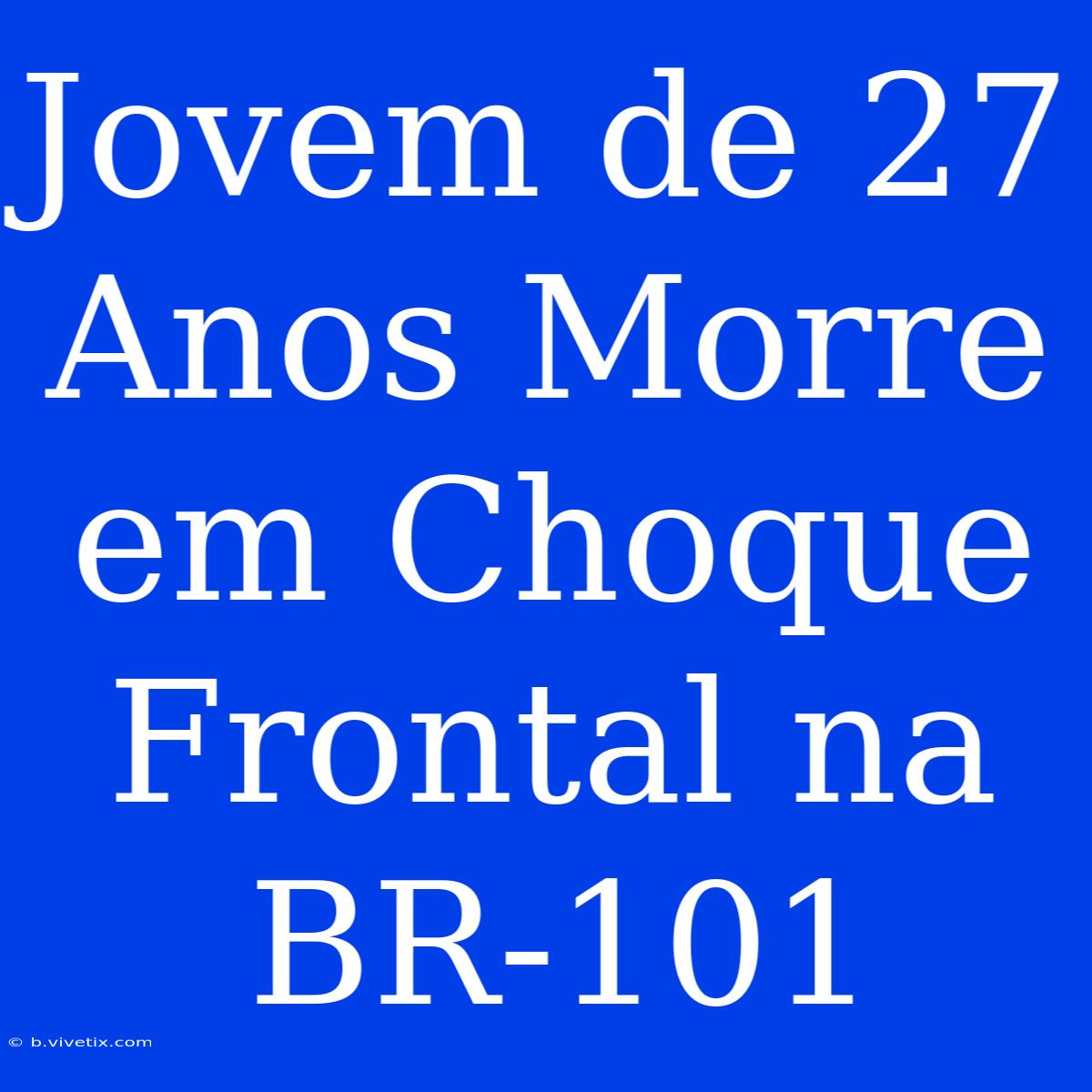 Jovem De 27 Anos Morre Em Choque Frontal Na BR-101