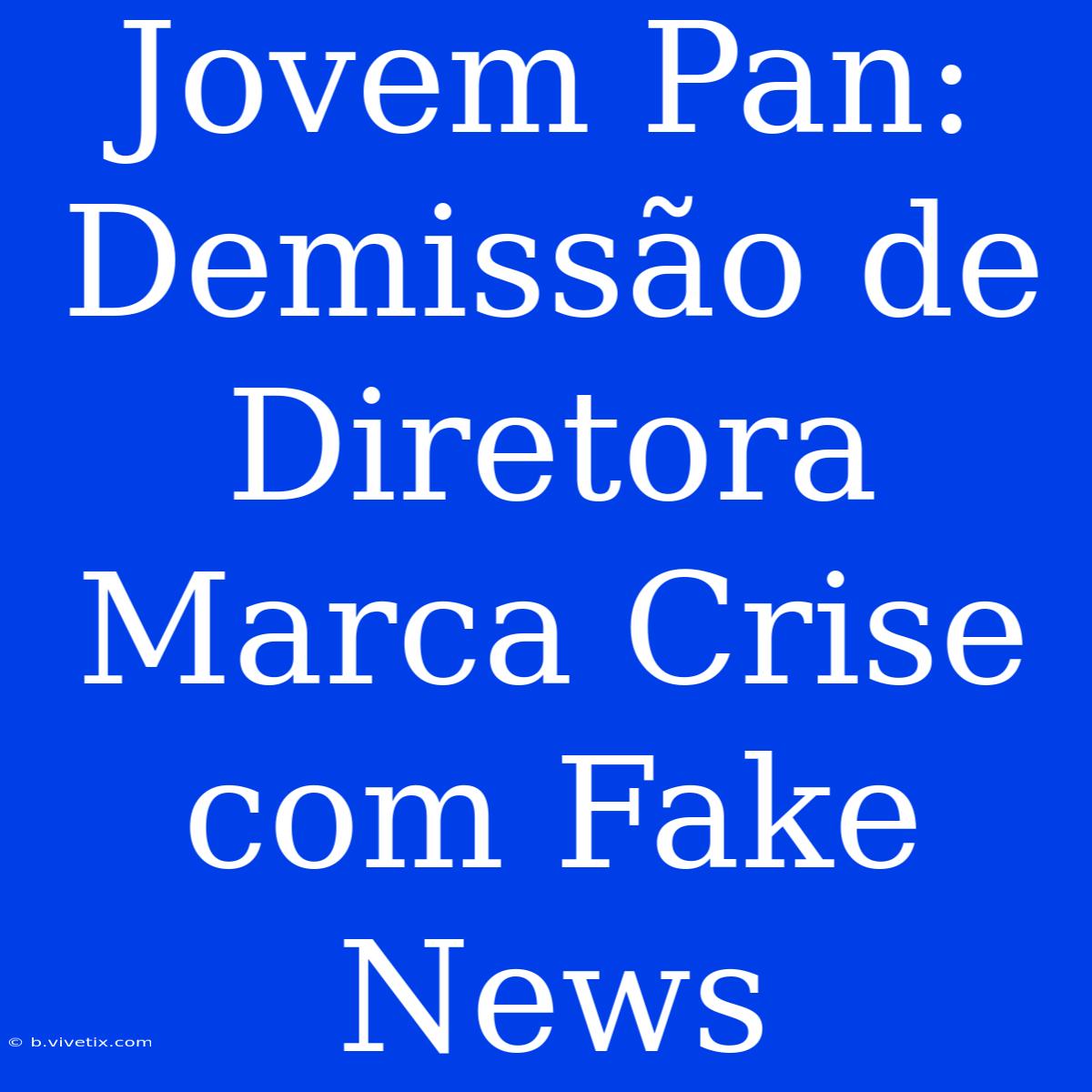 Jovem Pan: Demissão De Diretora Marca Crise Com Fake News