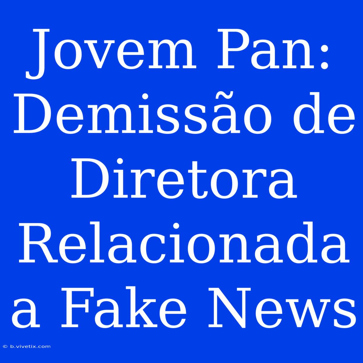 Jovem Pan: Demissão De Diretora Relacionada A Fake News