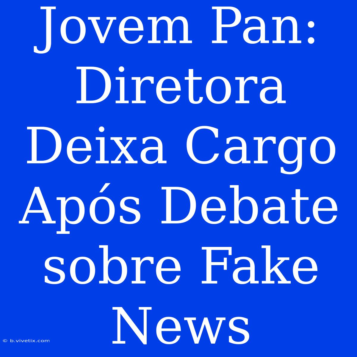 Jovem Pan: Diretora Deixa Cargo Após Debate Sobre Fake News