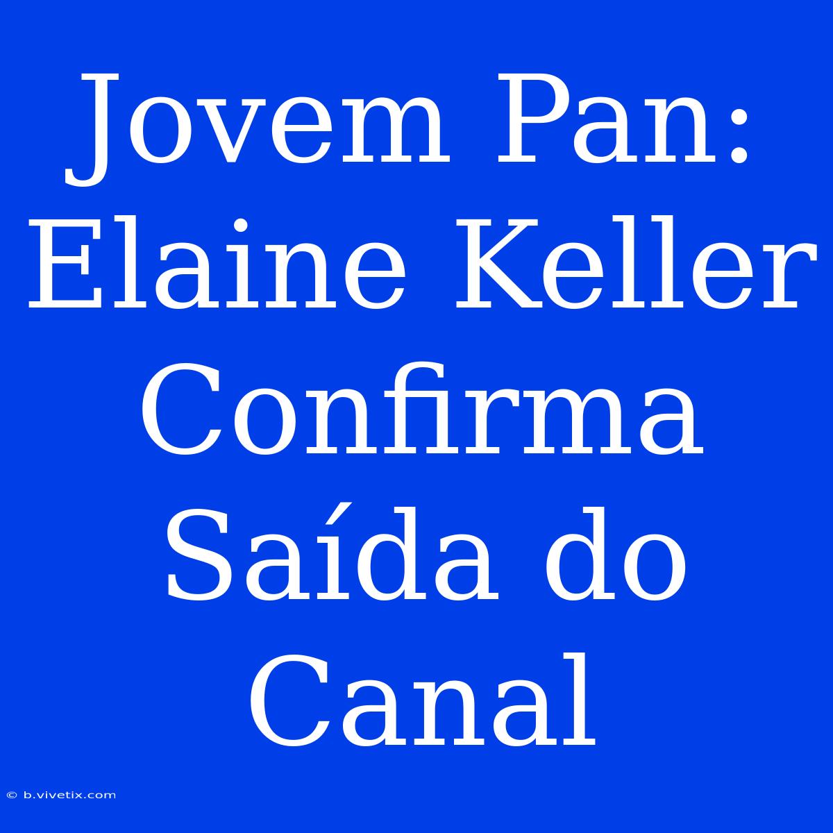 Jovem Pan: Elaine Keller Confirma Saída Do Canal