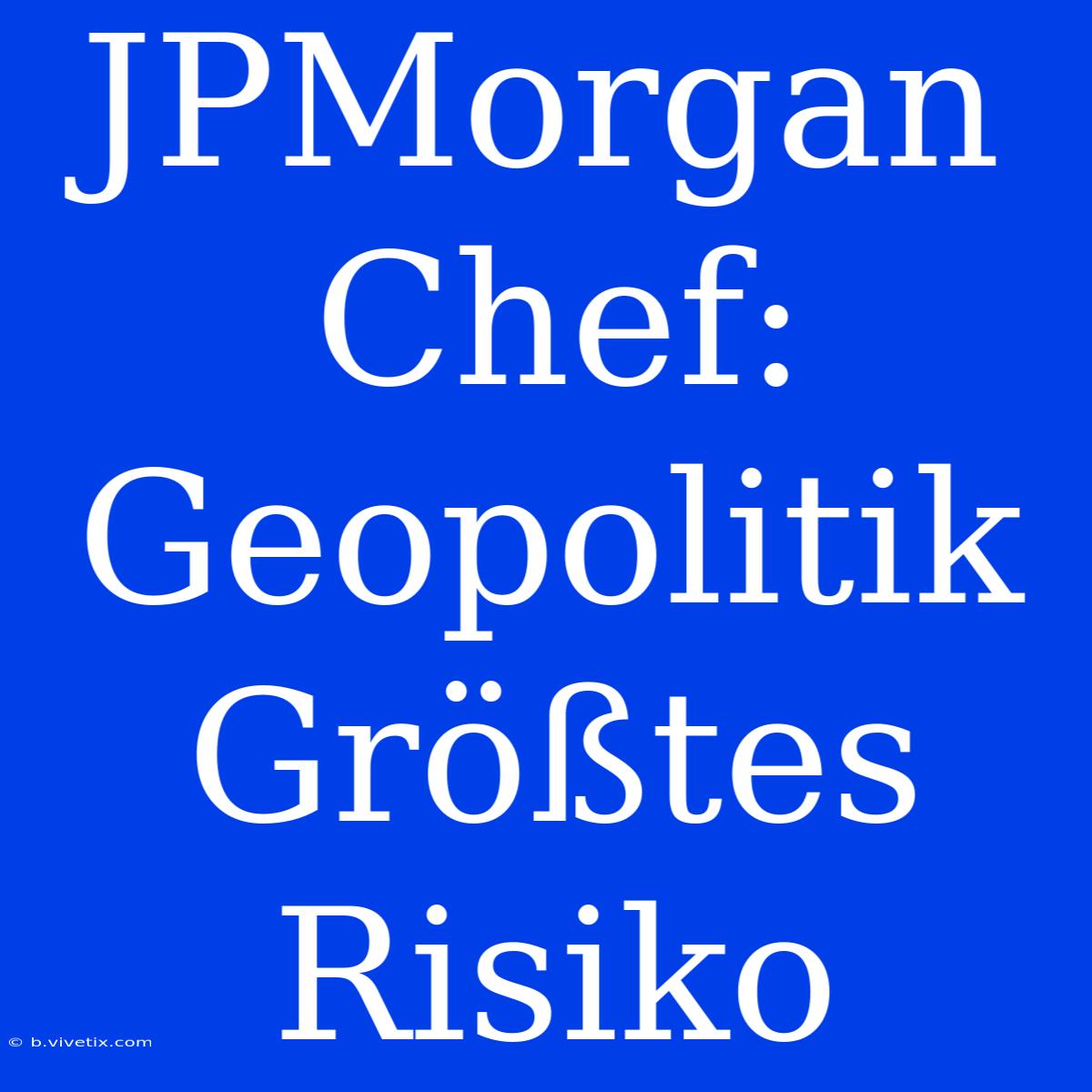 JPMorgan Chef: Geopolitik Größtes Risiko