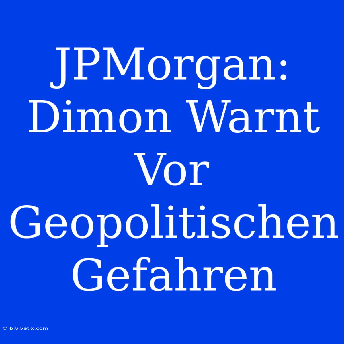 JPMorgan: Dimon Warnt Vor Geopolitischen Gefahren