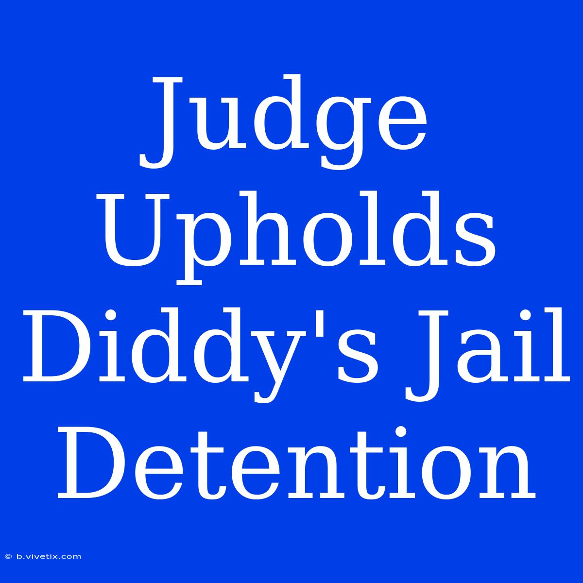 Judge Upholds Diddy's Jail Detention  