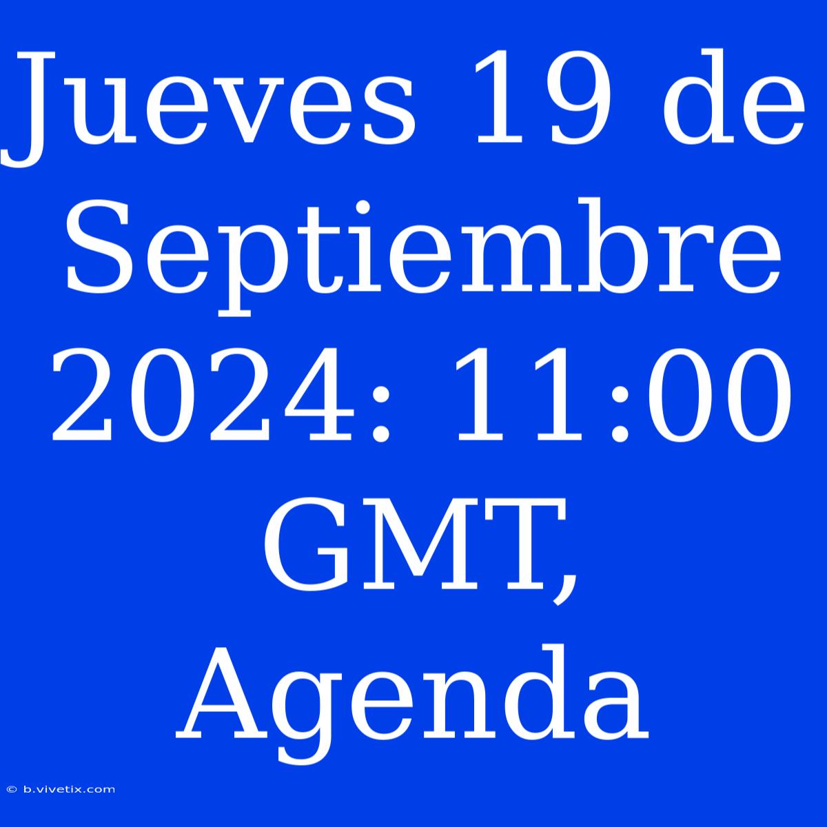 Jueves 19 De Septiembre 2024: 11:00 GMT, Agenda