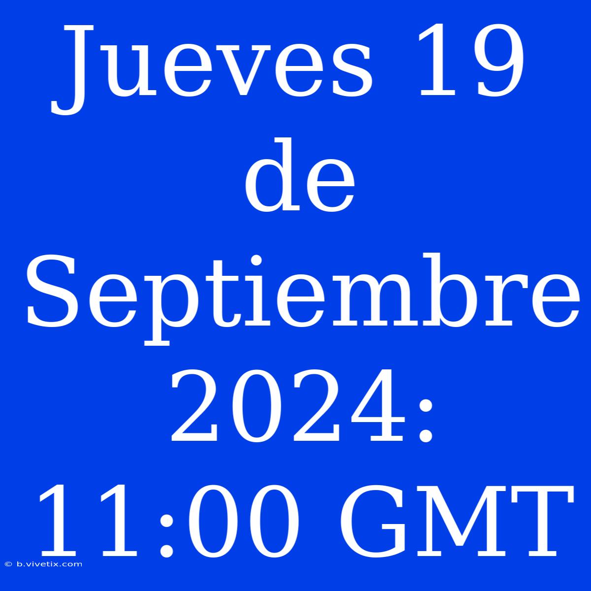 Jueves 19 De Septiembre 2024: 11:00 GMT