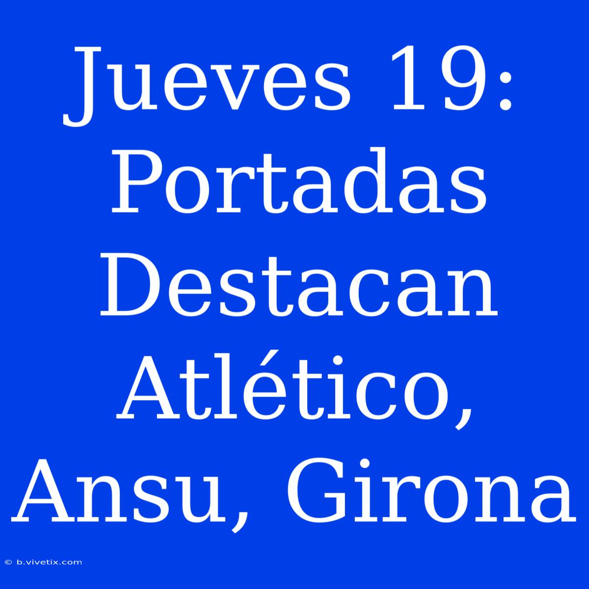 Jueves 19: Portadas Destacan Atlético, Ansu, Girona