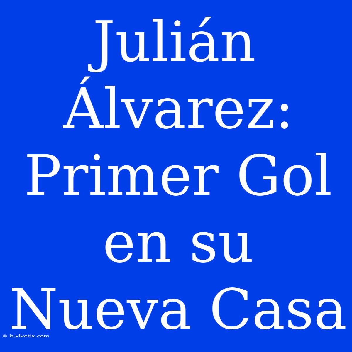 Julián Álvarez: Primer Gol En Su Nueva Casa