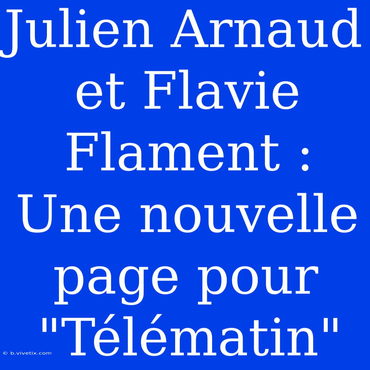 Julien Arnaud Et Flavie Flament : Une Nouvelle Page Pour 