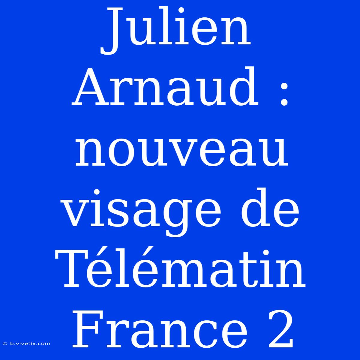 Julien Arnaud : Nouveau Visage De Télématin France 2