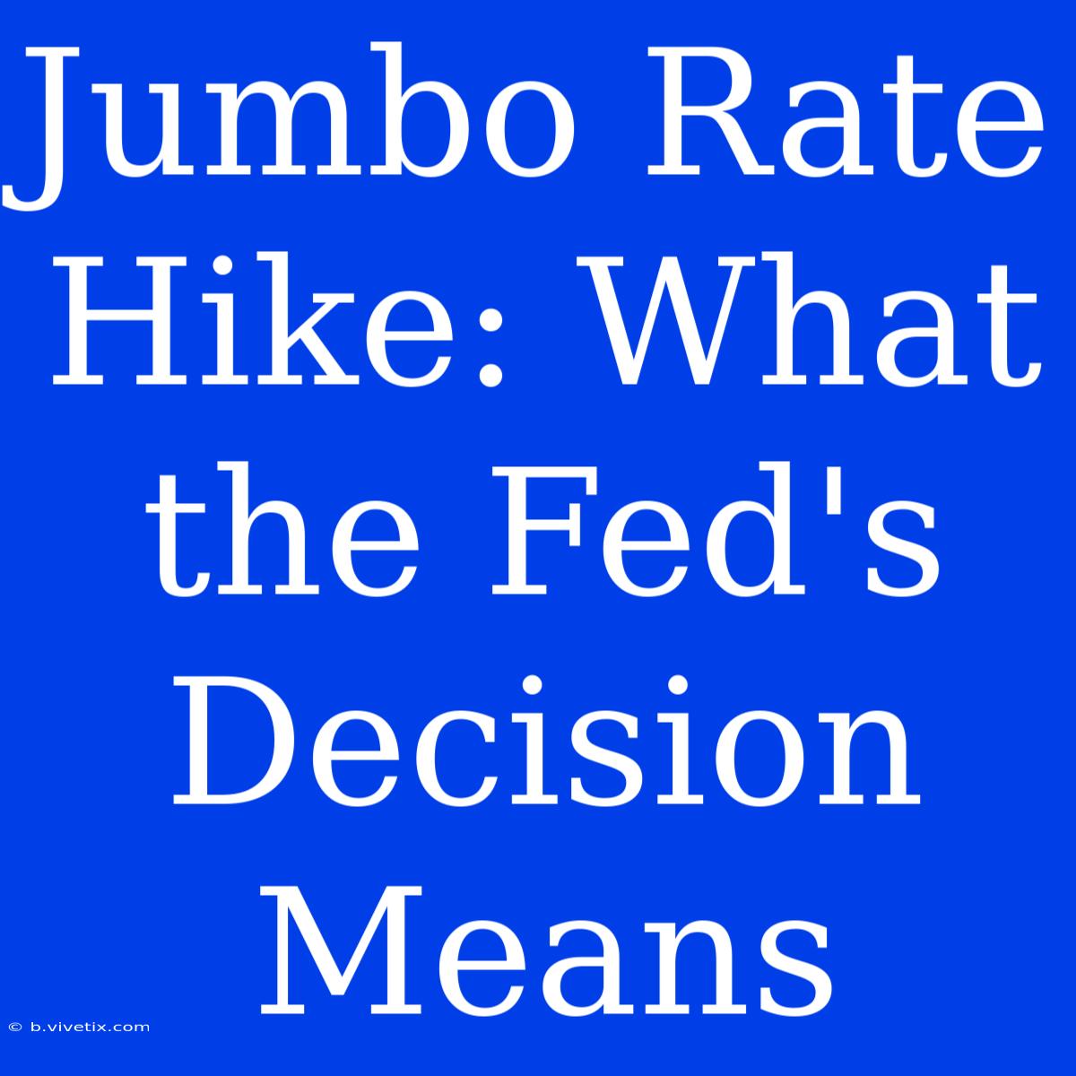 Jumbo Rate Hike: What The Fed's Decision Means 