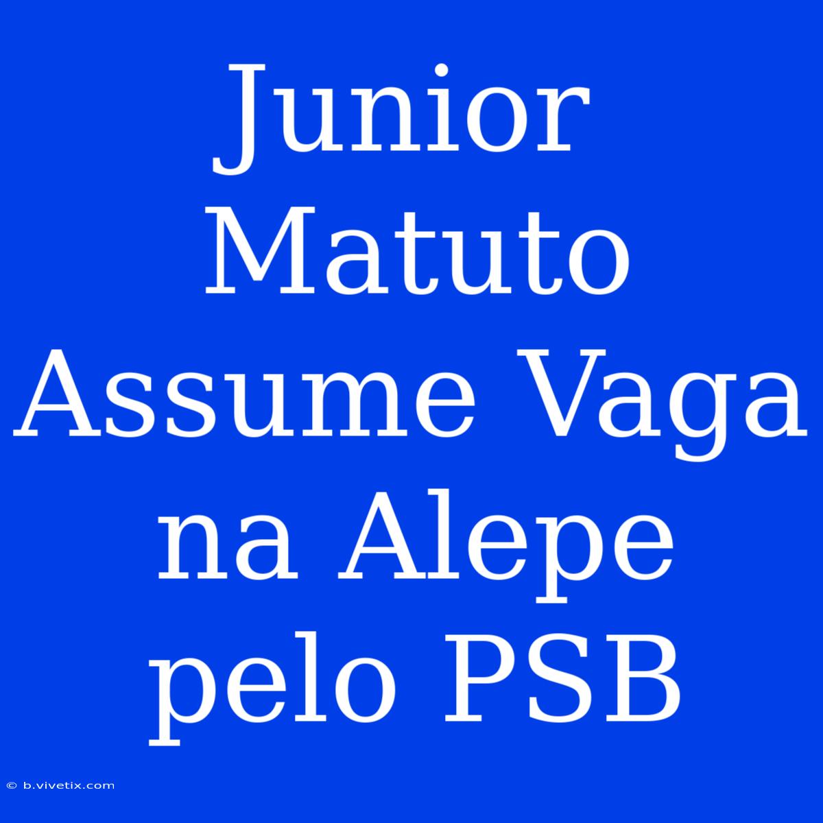 Junior Matuto Assume Vaga Na Alepe Pelo PSB